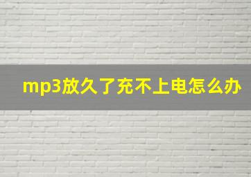 mp3放久了充不上电怎么办