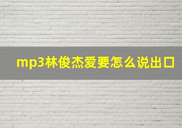 mp3林俊杰爱要怎么说出口