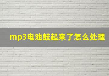 mp3电池鼓起来了怎么处理