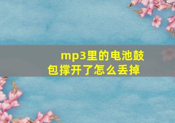 mp3里的电池鼓包撑开了怎么丢掉