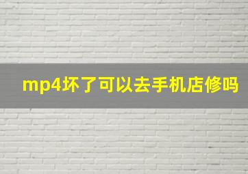 mp4坏了可以去手机店修吗