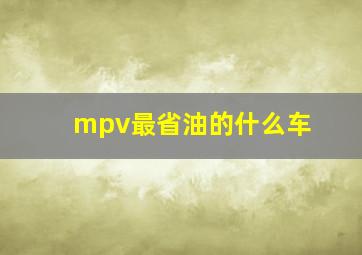 mpv最省油的什么车