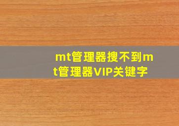 mt管理器搜不到mt管理器VIP关键字