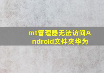 mt管理器无法访问Android文件夹华为