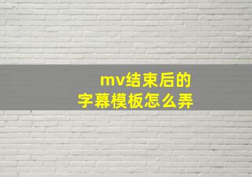 mv结束后的字幕模板怎么弄