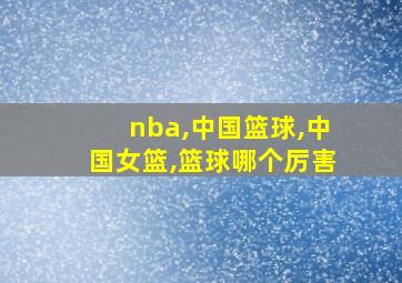 nba,中国篮球,中国女篮,篮球哪个厉害