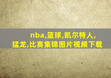 nba,篮球,凯尔特人,猛龙,比赛集锦图片视频下载