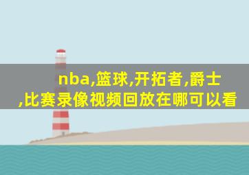 nba,篮球,开拓者,爵士,比赛录像视频回放在哪可以看