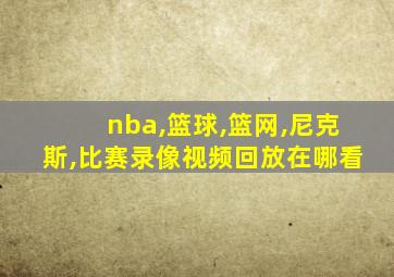 nba,篮球,篮网,尼克斯,比赛录像视频回放在哪看