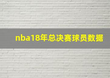 nba18年总决赛球员数据