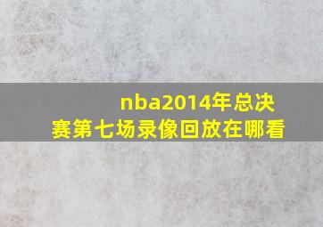 nba2014年总决赛第七场录像回放在哪看