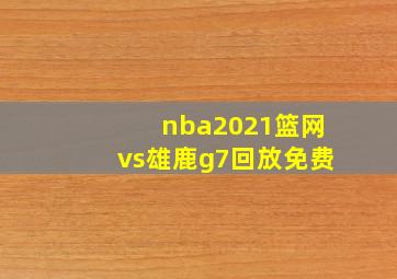 nba2021篮网vs雄鹿g7回放免费