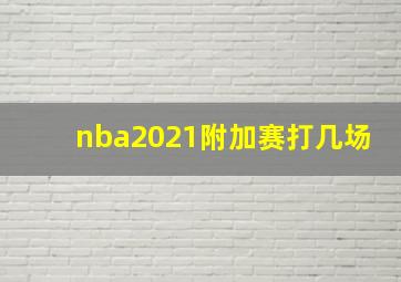 nba2021附加赛打几场