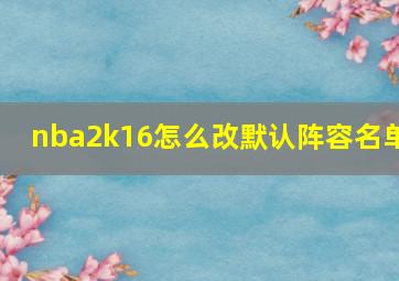 nba2k16怎么改默认阵容名单