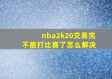 nba2k20交易完不能打比赛了怎么解决