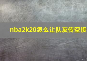 nba2k20怎么让队友传空接