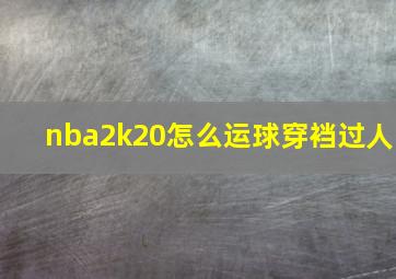 nba2k20怎么运球穿裆过人