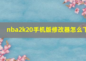 nba2k20手机版修改器怎么下