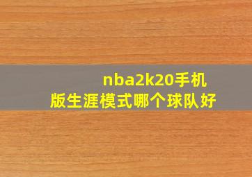 nba2k20手机版生涯模式哪个球队好