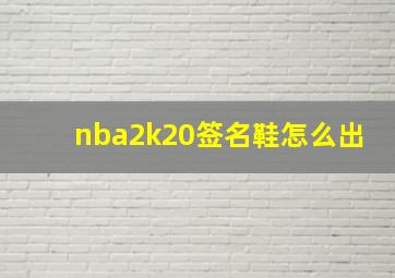 nba2k20签名鞋怎么出