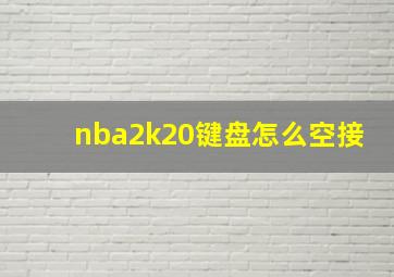 nba2k20键盘怎么空接