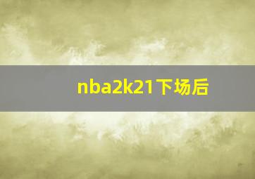 nba2k21下场后