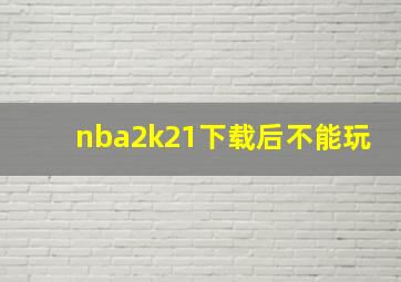 nba2k21下载后不能玩