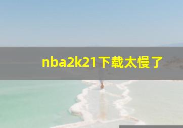 nba2k21下载太慢了