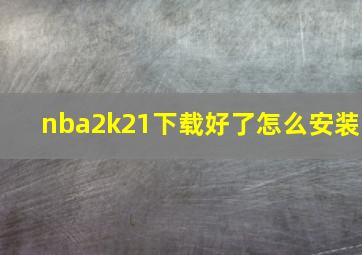 nba2k21下载好了怎么安装