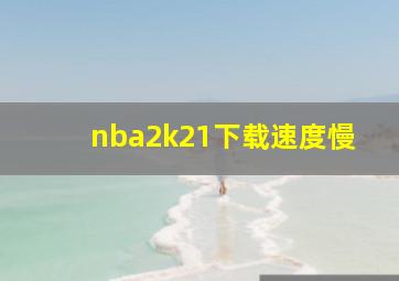 nba2k21下载速度慢