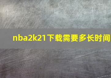 nba2k21下载需要多长时间