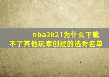 nba2k21为什么下载不了其他玩家创建的选秀名单