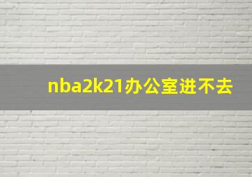 nba2k21办公室进不去