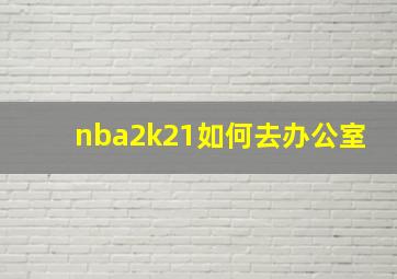 nba2k21如何去办公室