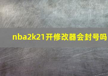 nba2k21开修改器会封号吗