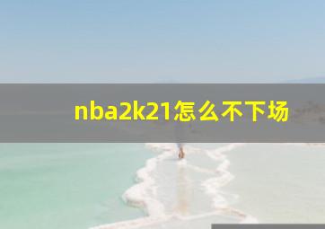 nba2k21怎么不下场