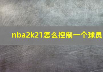 nba2k21怎么控制一个球员