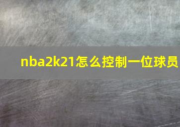 nba2k21怎么控制一位球员