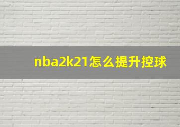 nba2k21怎么提升控球