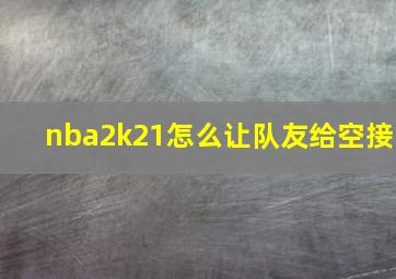 nba2k21怎么让队友给空接