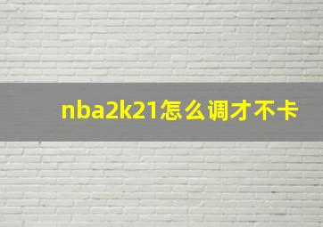 nba2k21怎么调才不卡