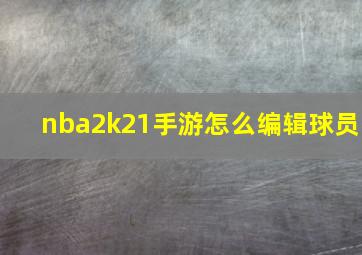 nba2k21手游怎么编辑球员