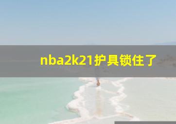 nba2k21护具锁住了