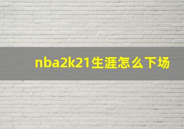 nba2k21生涯怎么下场