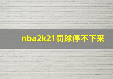 nba2k21罚球停不下来