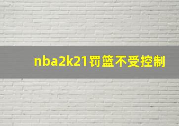 nba2k21罚篮不受控制