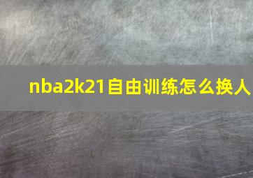 nba2k21自由训练怎么换人