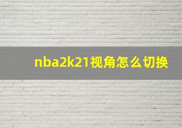 nba2k21视角怎么切换