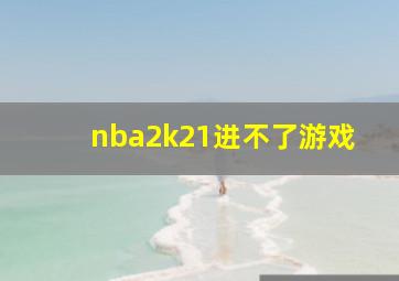 nba2k21进不了游戏