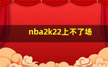 nba2k22上不了场